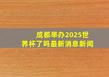 成都举办2025世界杯了吗最新消息新闻