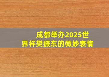 成都举办2025世界杯樊振东的微妙表情