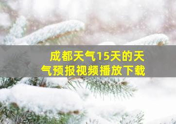 成都天气15天的天气预报视频播放下载