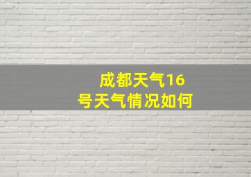 成都天气16号天气情况如何