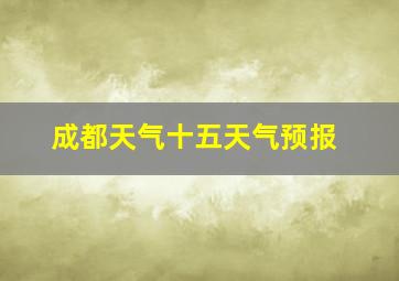 成都天气十五天气预报