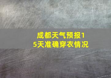 成都天气预报15天准确穿衣情况