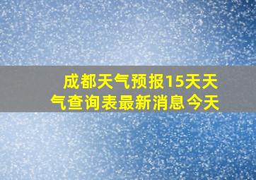 成都天气预报15天天气查询表最新消息今天