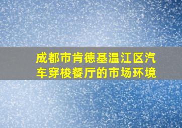 成都市肯德基温江区汽车穿梭餐厅的市场环境