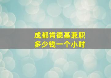 成都肯德基兼职多少钱一个小时