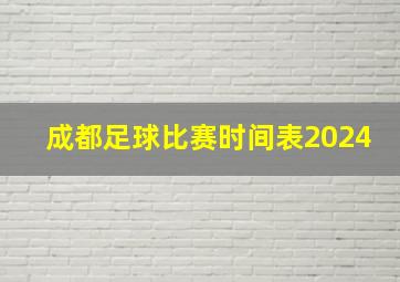 成都足球比赛时间表2024