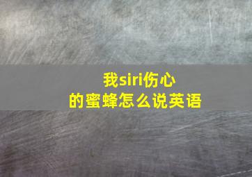 我siri伤心的蜜蜂怎么说英语