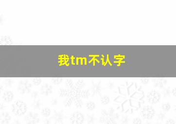 我tm不认字