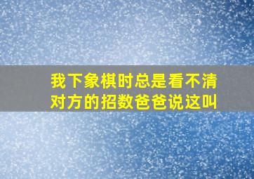 我下象棋时总是看不清对方的招数爸爸说这叫