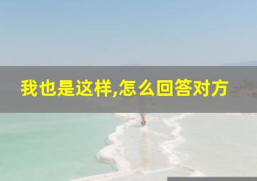 我也是这样,怎么回答对方