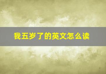 我五岁了的英文怎么读