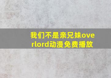 我们不是亲兄妹overlord动漫免费播放