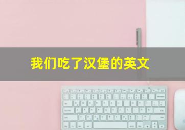 我们吃了汉堡的英文