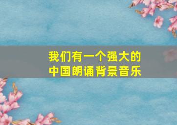 我们有一个强大的中国朗诵背景音乐