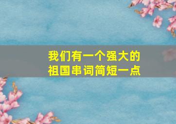 我们有一个强大的祖国串词简短一点