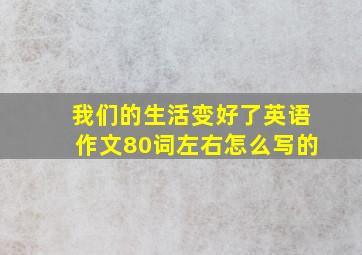 我们的生活变好了英语作文80词左右怎么写的