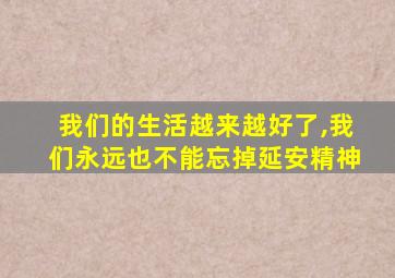 我们的生活越来越好了,我们永远也不能忘掉延安精神