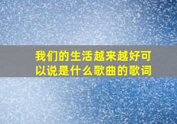 我们的生活越来越好可以说是什么歌曲的歌词