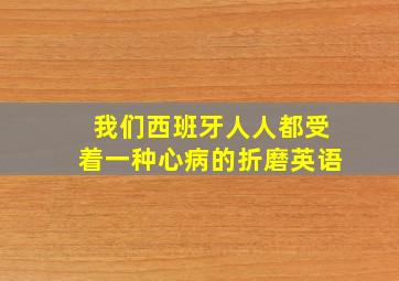 我们西班牙人人都受着一种心病的折磨英语