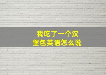 我吃了一个汉堡包英语怎么说