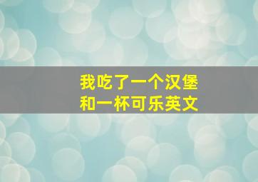 我吃了一个汉堡和一杯可乐英文