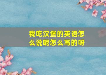 我吃汉堡的英语怎么说呢怎么写的呀