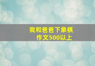 我和爸爸下象棋作文500以上