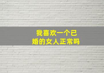 我喜欢一个已婚的女人正常吗