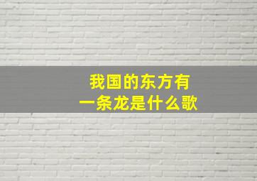 我国的东方有一条龙是什么歌