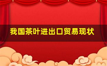 我国茶叶进出口贸易现状