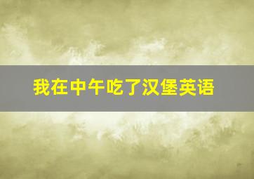 我在中午吃了汉堡英语