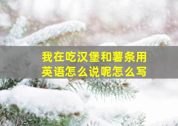 我在吃汉堡和薯条用英语怎么说呢怎么写