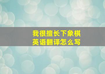 我很擅长下象棋英语翻译怎么写