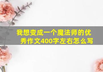 我想变成一个魔法师的优秀作文400字左右怎么写