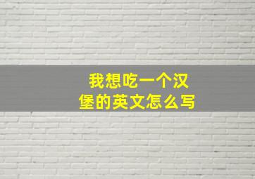 我想吃一个汉堡的英文怎么写