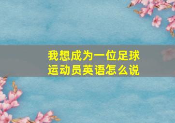 我想成为一位足球运动员英语怎么说