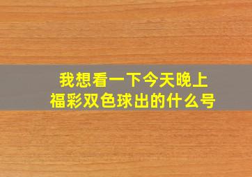 我想看一下今天晚上福彩双色球出的什么号