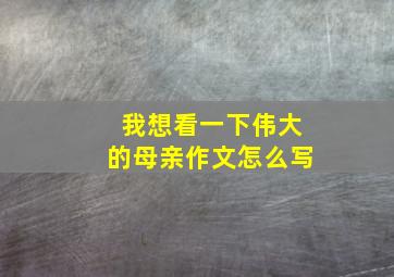 我想看一下伟大的母亲作文怎么写