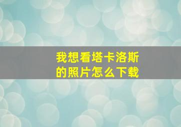 我想看塔卡洛斯的照片怎么下载