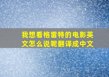 我想看格雷特的电影英文怎么说呢翻译成中文