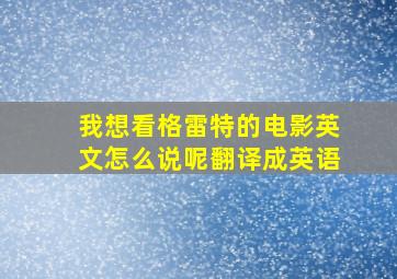 我想看格雷特的电影英文怎么说呢翻译成英语