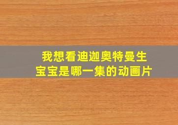 我想看迪迦奥特曼生宝宝是哪一集的动画片