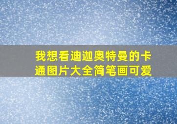 我想看迪迦奥特曼的卡通图片大全简笔画可爱