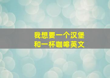 我想要一个汉堡和一杯咖啡英文