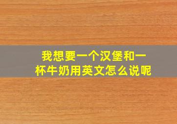 我想要一个汉堡和一杯牛奶用英文怎么说呢