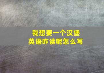 我想要一个汉堡英语咋读呢怎么写