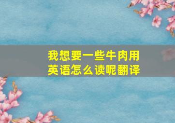 我想要一些牛肉用英语怎么读呢翻译