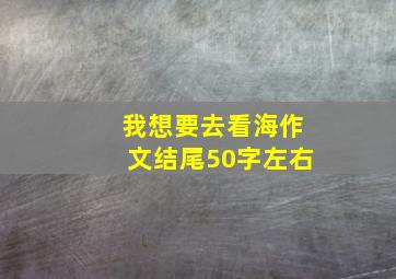 我想要去看海作文结尾50字左右