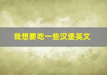 我想要吃一些汉堡英文