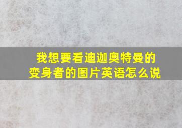 我想要看迪迦奥特曼的变身者的图片英语怎么说